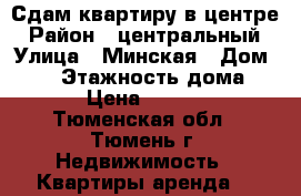 Сдам квартиру в центре › Район ­ центральный › Улица ­ Минская › Дом ­ 67 › Этажность дома ­ 12 › Цена ­ 23 000 - Тюменская обл., Тюмень г. Недвижимость » Квартиры аренда   